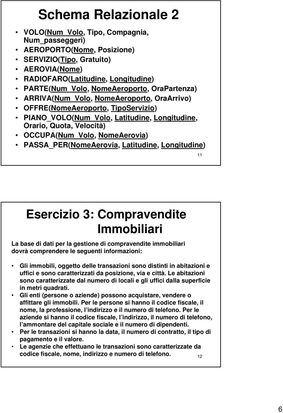 Latitudine, Longitudine) 11 Esercizio 3: Compravendite Immobiliari La base di dati per la gestione di compravendite immobiliari dovrà comprendere le seguenti informazioni: Gli immobili, oggetto delle