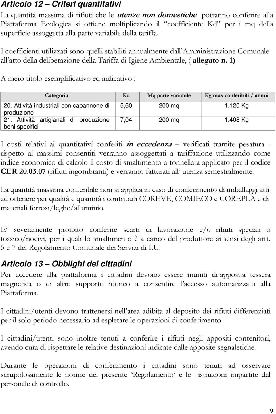 I coefficienti utilizzati sono quelli stabiliti annualmente dall Amministrazione Comunale all atto della deliberazione della Tariffa di Igiene Ambientale, ( allegato n.