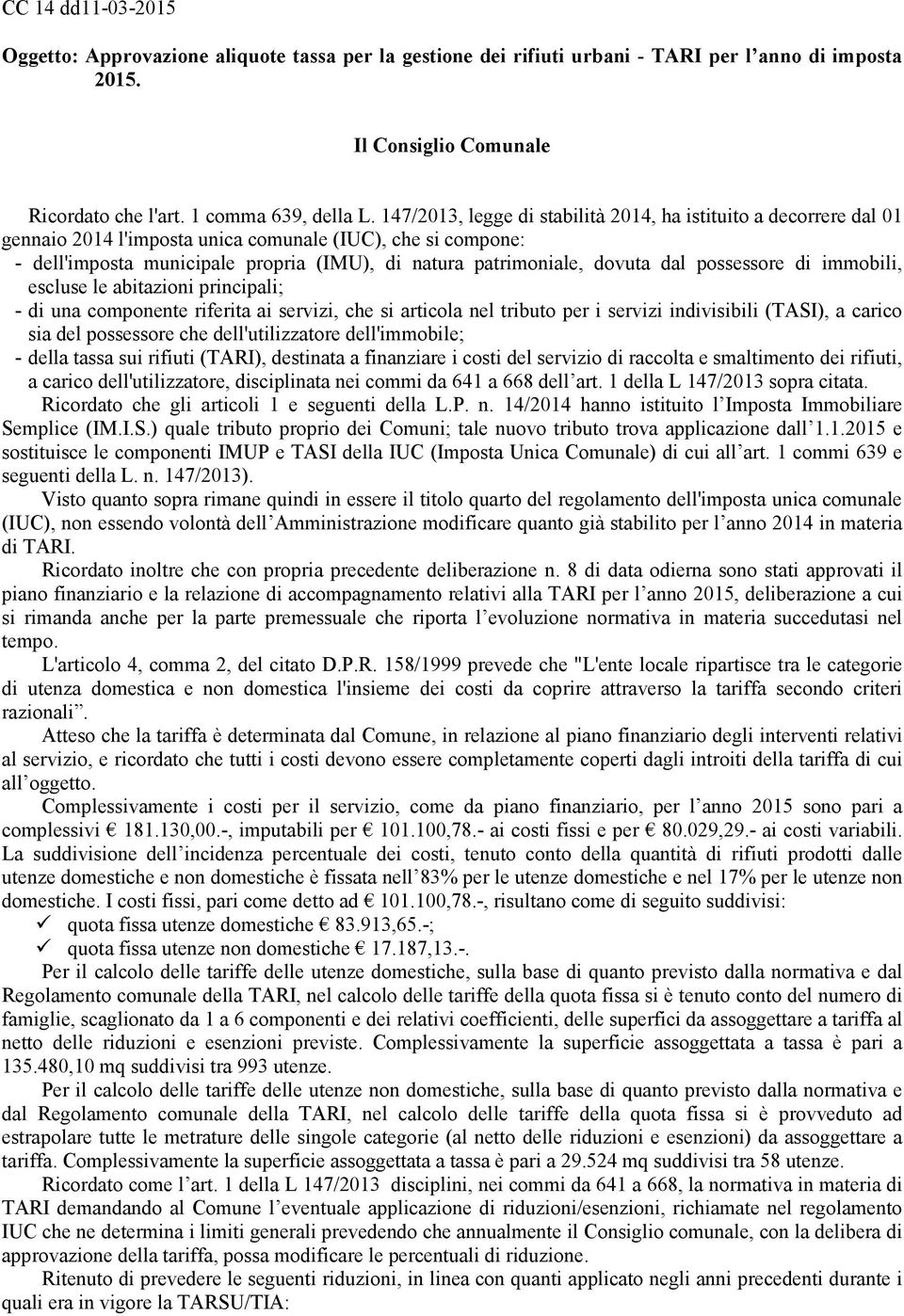 dal possessore di immobili, escluse le abitazioni principali; - di una componente riferita ai servizi, che si articola nel tributo per i servizi indivisibili (TASI), a carico sia del possessore che