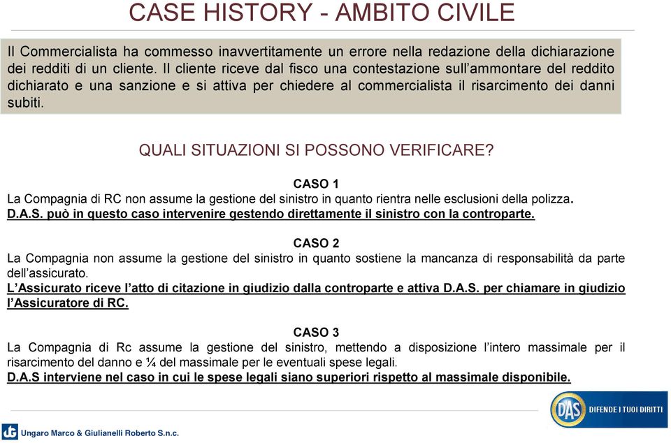 QUALI SITUAZIONI SI POSSONO VERIFICARE? CASO 1 La Compagnia di RC non assume la gestione del sinistro in quanto rientra nelle esclusioni della polizza. D.A.S. può in questo caso intervenire gestendo direttamente il sinistro con la controparte.