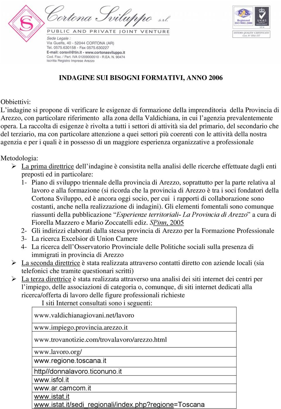 La raccolta di esigenze è rivolta a tutti i settori di attività sia del primario, del secondario che del terziario, ma con particolare attenzione a quei settori più coerenti con le attività della