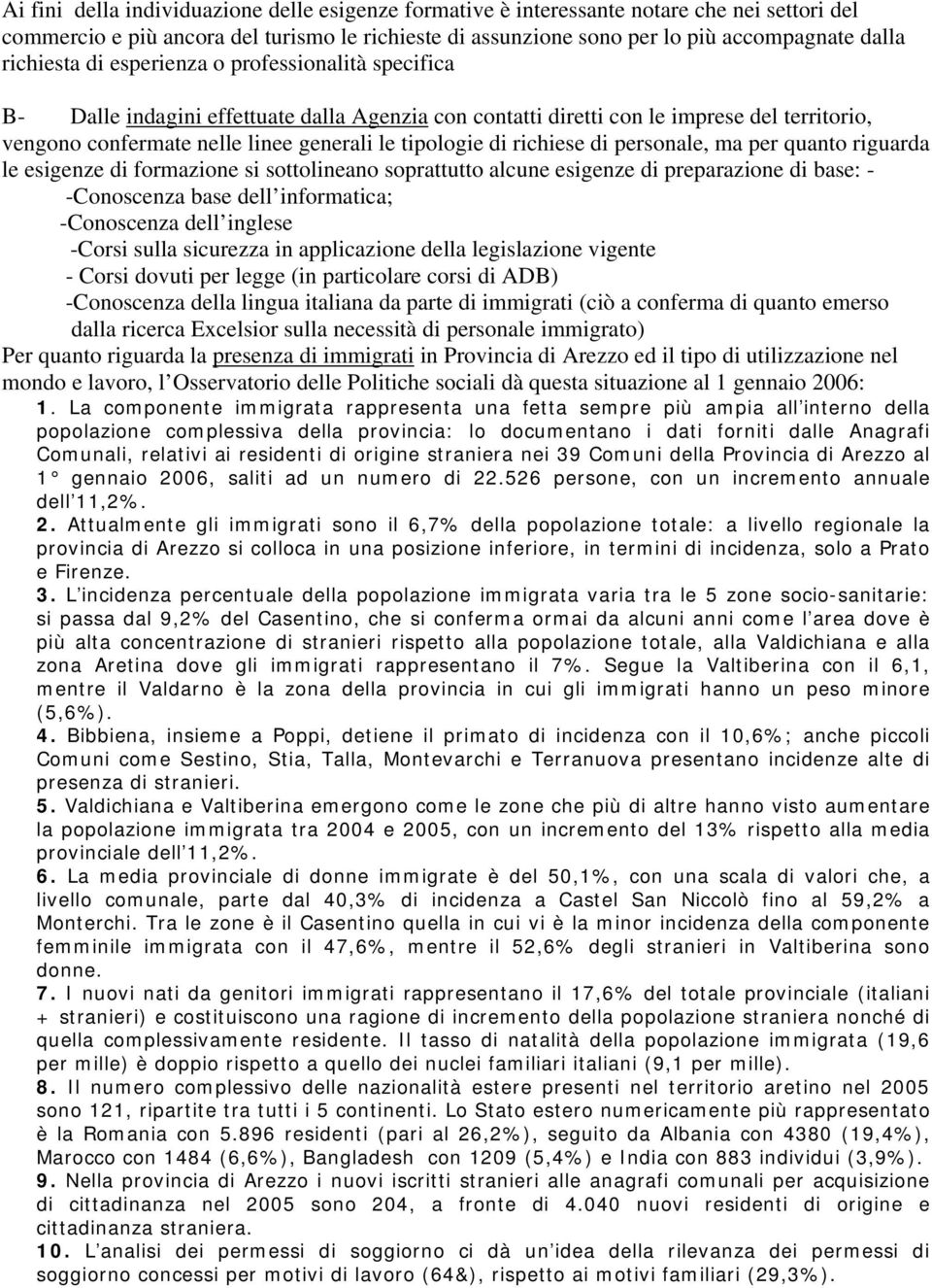 di richiese di personale, ma per quanto riguarda le esigenze di formazione si sottolineano soprattutto alcune esigenze di preparazione di base: - -Conoscenza base dell informatica; -Conoscenza dell