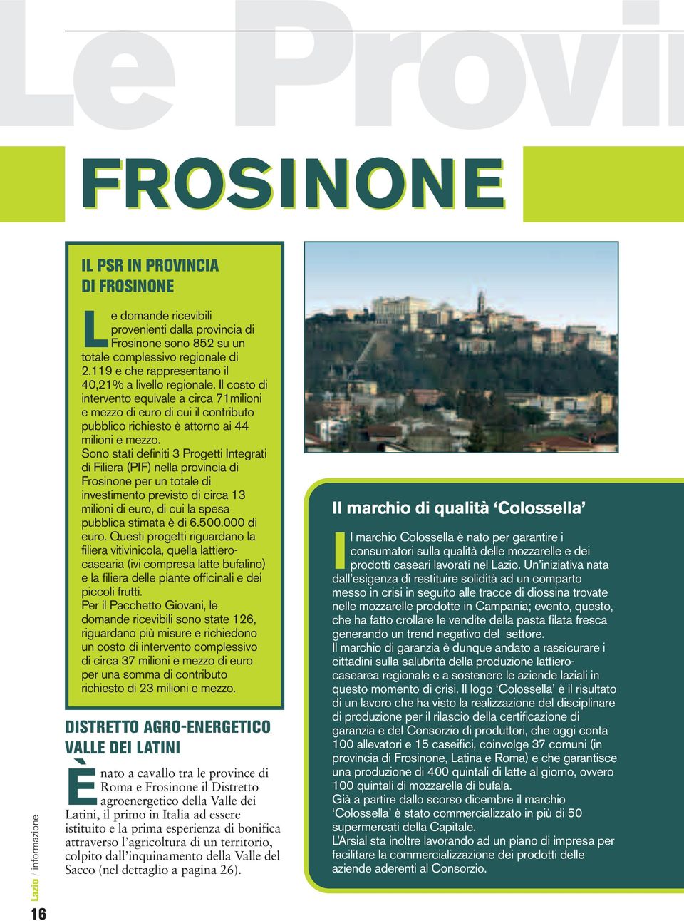 Sono stati definiti 3 Progetti Integrati di Filiera (PIF) nella provincia di Frosinone per un totale di investimento previsto di circa 13 milioni di euro, di cui la spesa pubblica stimata è di 6.500.