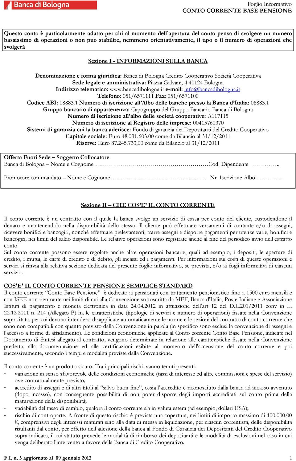 Galvani, 4 40124 Bologna Indirizzo telematico: www.bancadibologna.it e-mail: info@bancadibologna.it Telefono: 051/6571111 Fax: 051/6571100 Codice ABI: 08883.