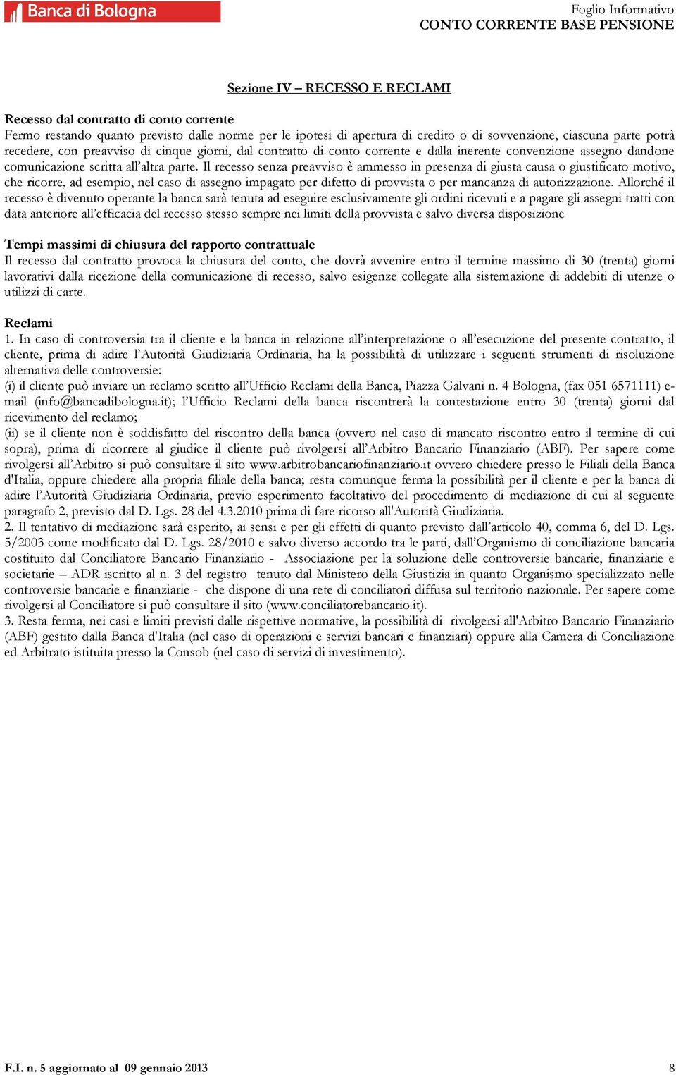 Il recesso senza preavviso è ammesso in presenza di giusta causa o giustificato motivo, che ricorre, ad esempio, nel caso di assegno impagato per difetto di provvista o per mancanza di autorizzazione.