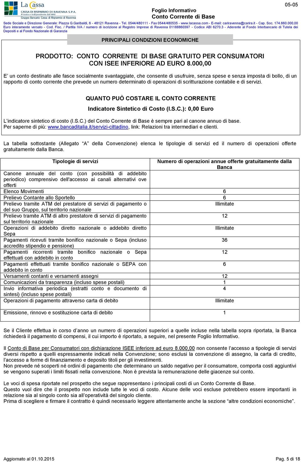 operazioni di scritturazione contabile e di servizi. QUANTO PUÒ COSTARE IL CONTO CORRENTE Indicatore Sintetico di Costo (I.S.C.): 0,00 Euro L indicatore sintetico di costo (I.S.C.) del è sempre pari al canone annuo di base.