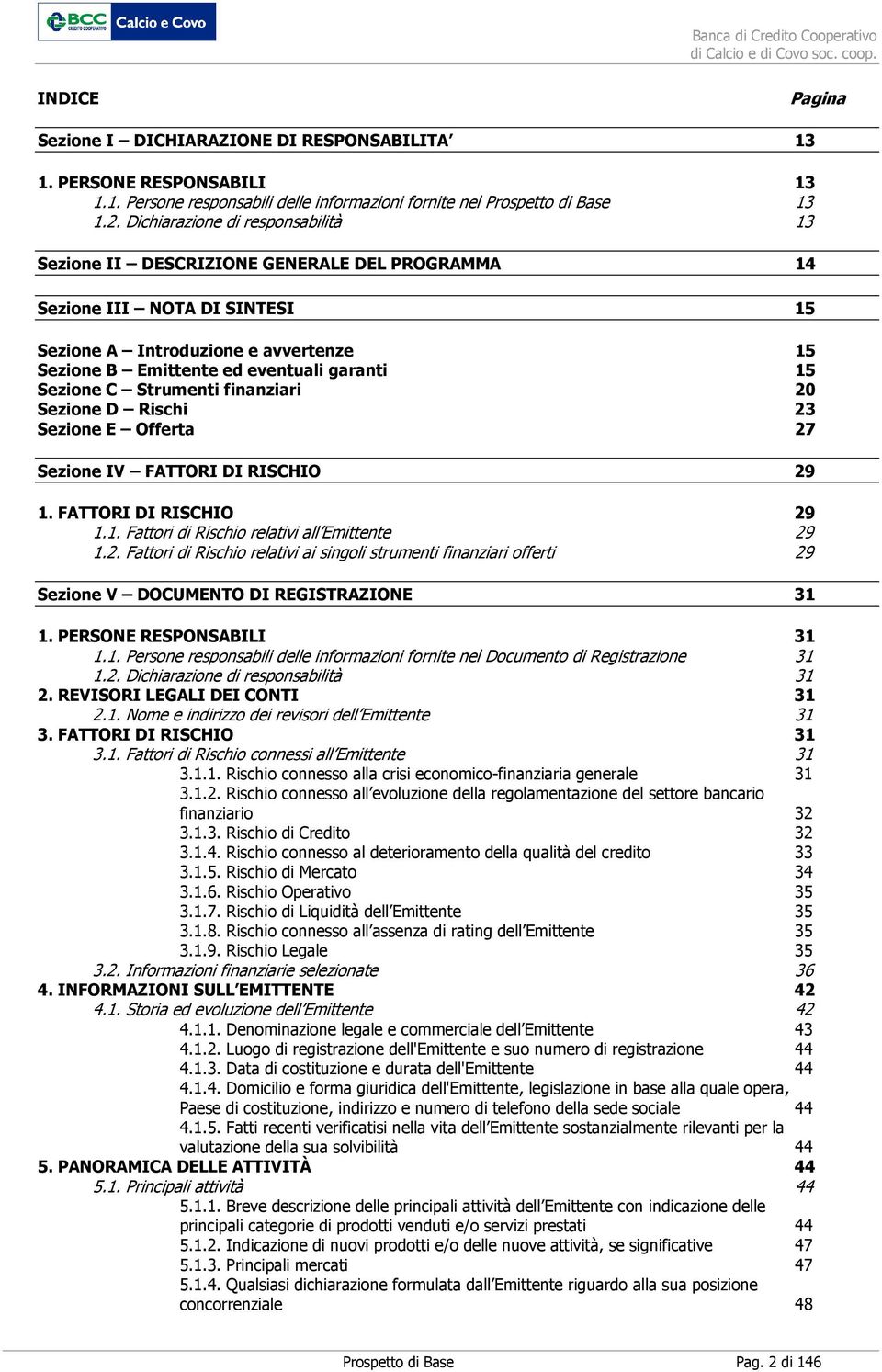 Sezione C Strumenti finanziari 20 Sezione D Rischi 23 Sezione E Offerta 27 Sezione IV FATTORI DI RISCHIO 29 1. FATTORI DI RISCHIO 29 1.1. Fattori di Rischio relativi all Emittente 29 1.2. Fattori di Rischio relativi ai singoli strumenti finanziari offerti 29 Sezione V DOCUMENTO DI REGISTRAZIONE 31 1.