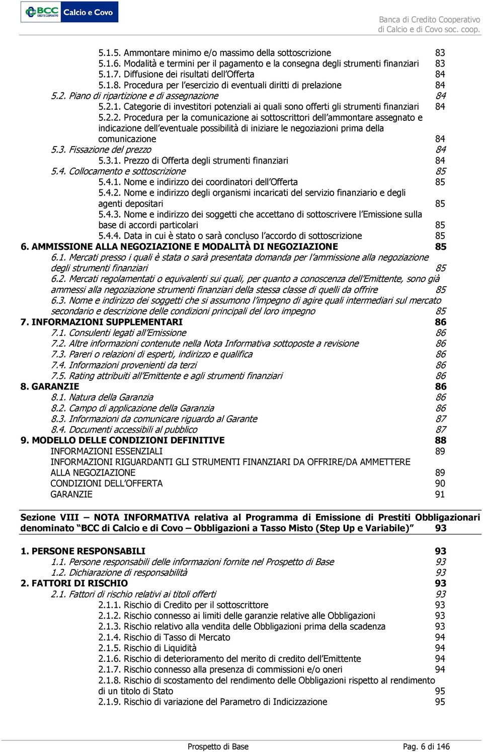 3. Fissazione del prezzo 84 5.3.1. Prezzo di Offerta degli strumenti finanziari 84 5.4. Collocamento e sottoscrizione 85 5.4.1. Nome e indirizzo dei coordinatori dell Offerta 85 5.4.2.