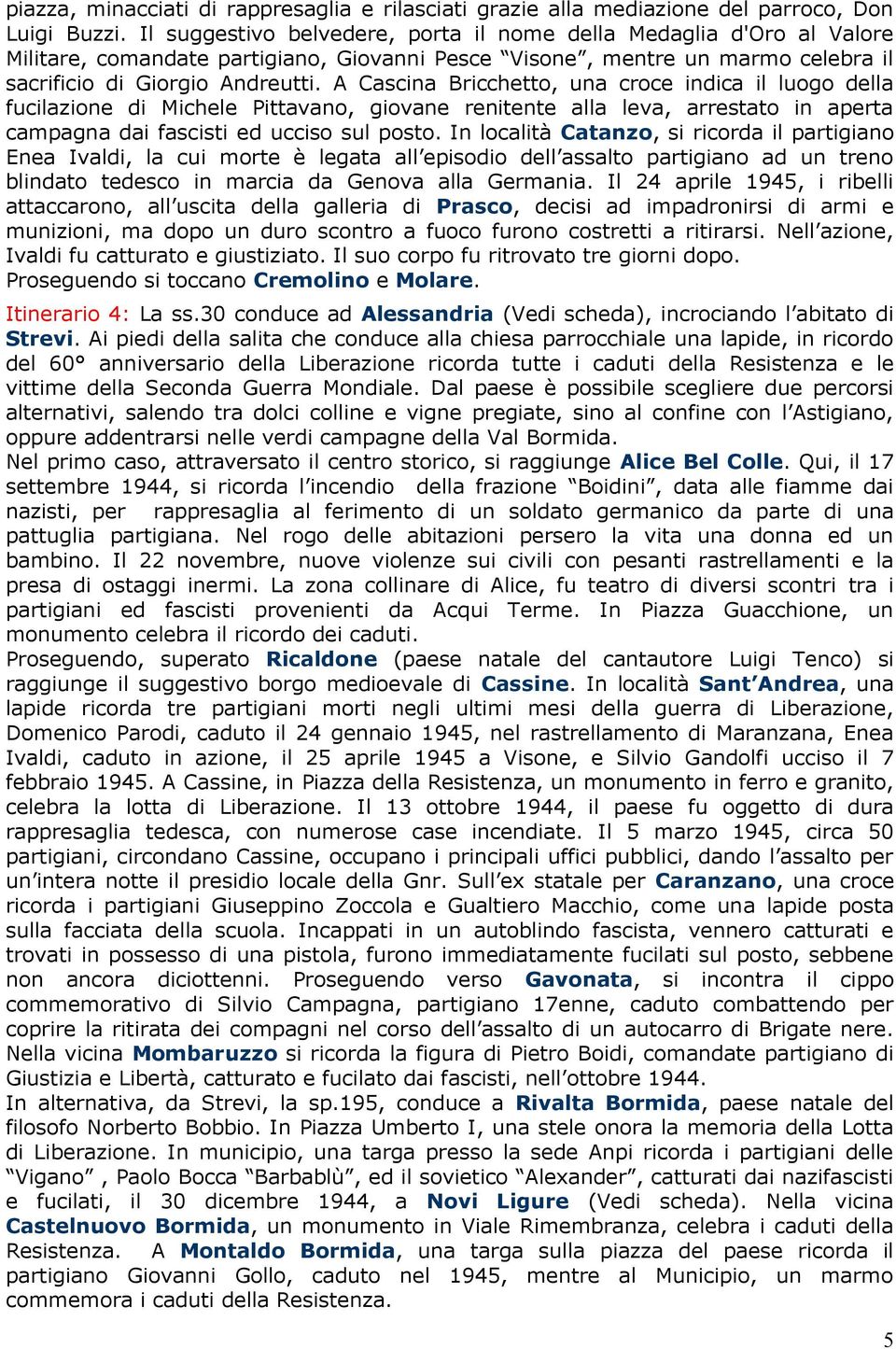 A Cascina Bricchetto, una croce indica il luogo della fucilazione di Michele Pittavano, giovane renitente alla leva, arrestato in aperta campagna dai fascisti ed ucciso sul posto.