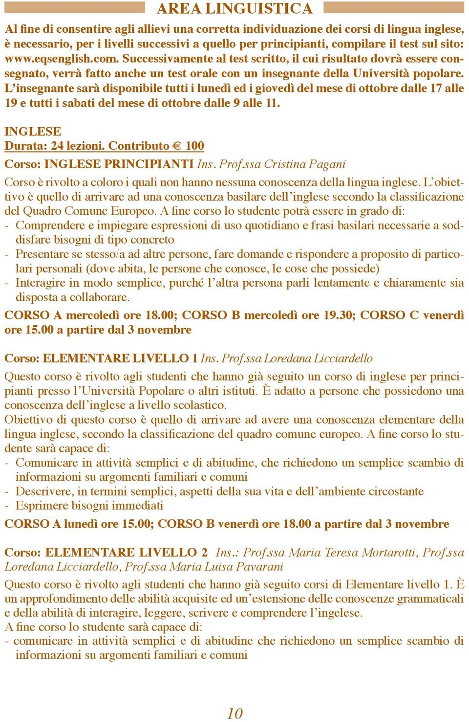 L insegnante sarà disponibile tutti i lunedì ed i giovedì del mese di ottobre dalle 17 alle 19 e tutti i sabati del mese di ottobre dalle 9 alle 11. INGLESE Durata: 24 lezioni.