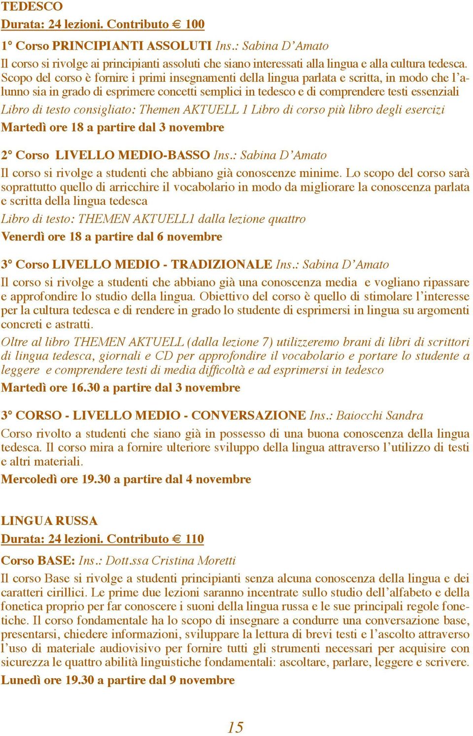 testo consigliato: Themen AKTUELL 1 Libro di corso più libro degli esercizi Martedì ore 18 a partire dal 3 novembre 2 Corso LIVELLO MEDIO-BASSO Ins.