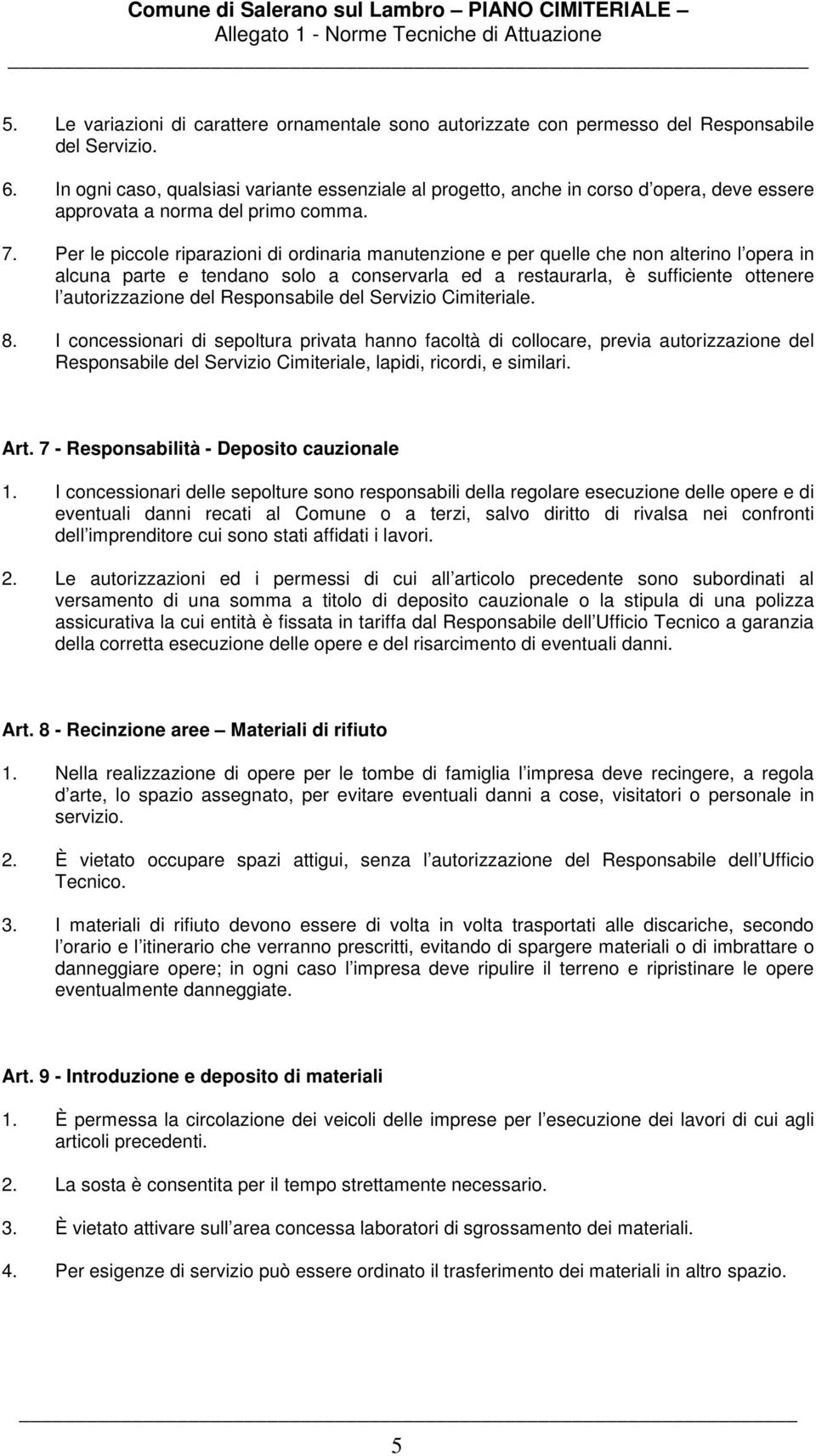 Per le piccole riparazioni di ordinaria manutenzione e per quelle che non alterino l opera in alcuna parte e tendano solo a conservarla ed a restaurarla, è sufficiente ottenere l autorizzazione del