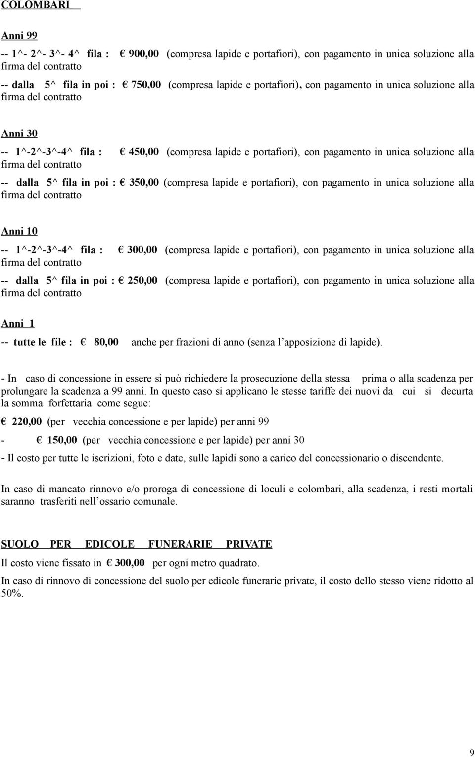 pagamento in unica soluzione alla Anni 10 -- 1^-2^-3^-4^ fila : 300,00 (compresa lapide e portafiori), con pagamento in unica soluzione alla -- dalla 5^ fila in poi : 250,00 (compresa lapide e