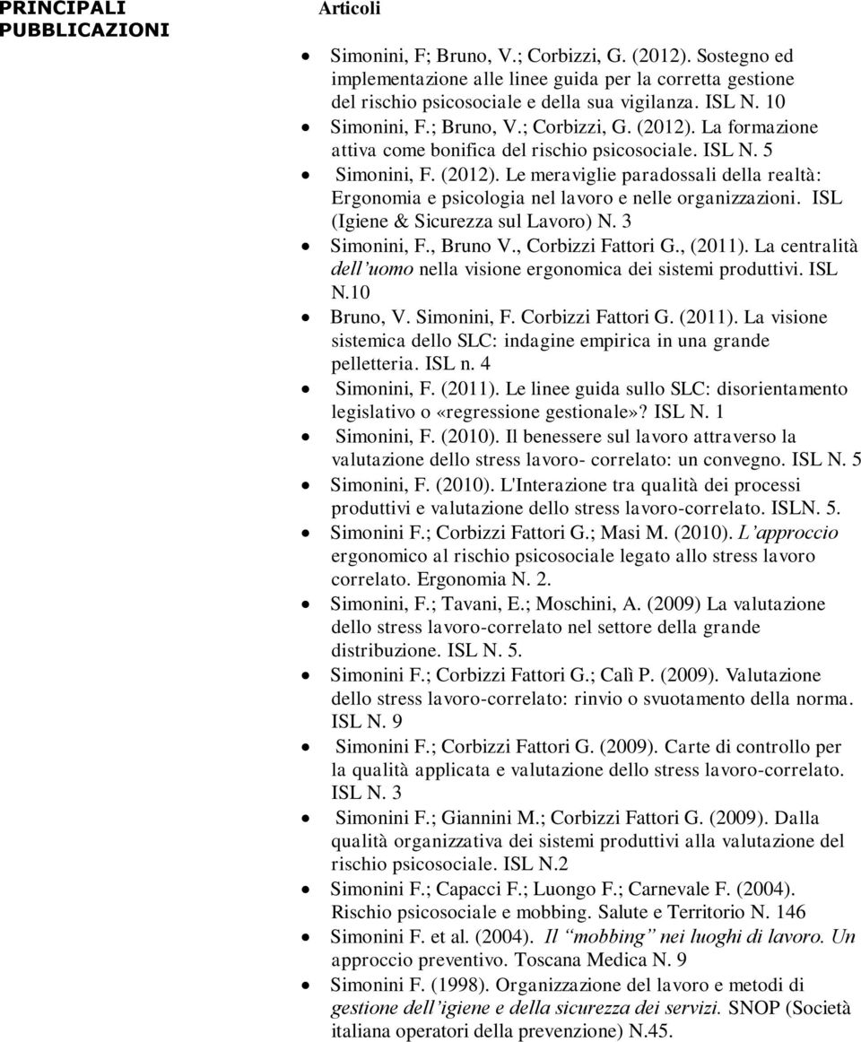 ISL (Igiene & Sicurezza sul Lavoro) N. 3 Simonini, F., Bruno V., Corbizzi Fattori G., (2011). La centralità dell uomo nella visione ergonomica dei sistemi produttivi. ISL N.10 Bruno, V. Simonini, F. Corbizzi Fattori G. (2011). La visione sistemica dello SLC: indagine empirica in una grande pelletteria.