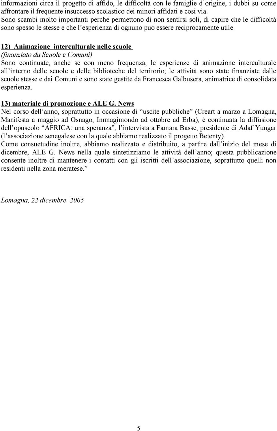 12) Animazione interculturale nelle scuole (finanziato da Scuole e Comuni) Sono continuate, anche se con meno frequenza, le esperienze di animazione interculturale all interno delle scuole e delle