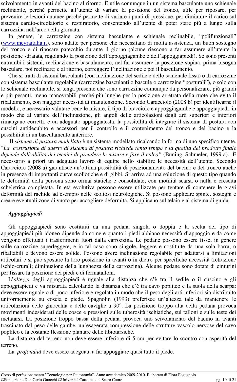 permette di variare i punti di pressione, per diminuire il carico sul sistema cardio-circolatorio e respiratorio, consentendo all utente di poter stare più a lungo sulla carrozzina nell arco della