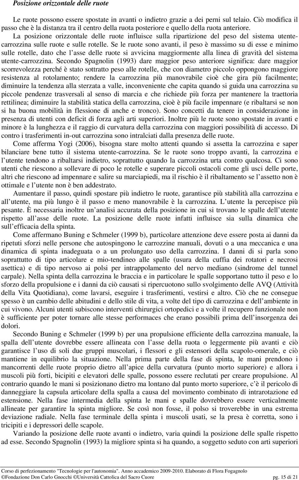 La posizione orizzontale delle ruote influisce sulla ripartizione del peso del sistema utentecarrozzina sulle ruote e sulle rotelle.