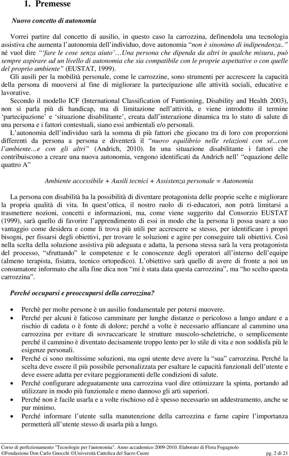 . né vuol dire fare le cose senza aiuto Una persona che dipenda da altri in qualche misura, può sempre aspirare ad un livello di autonomia che sia compatibile con le proprie aspettative o con quelle