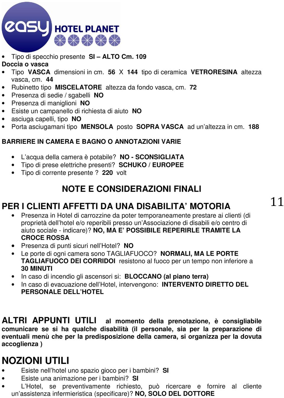 cm. 188 BARRIERE IN CAMERA E BAGNO O ANNOTAZIONI VARIE L acqua della camera è potabile? NO - SCONSIGLIATA Tipo di prese elettriche presenti? SCHUKO / EUROPEE Tipo di corrente presente?