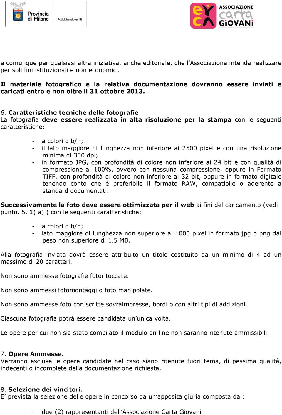 Caratteristiche tecniche delle fotografie La fotografia deve essere realizzata in alta risoluzione per la stampa con le seguenti caratteristiche: - a colori o b/n; - il lato maggiore di lunghezza non