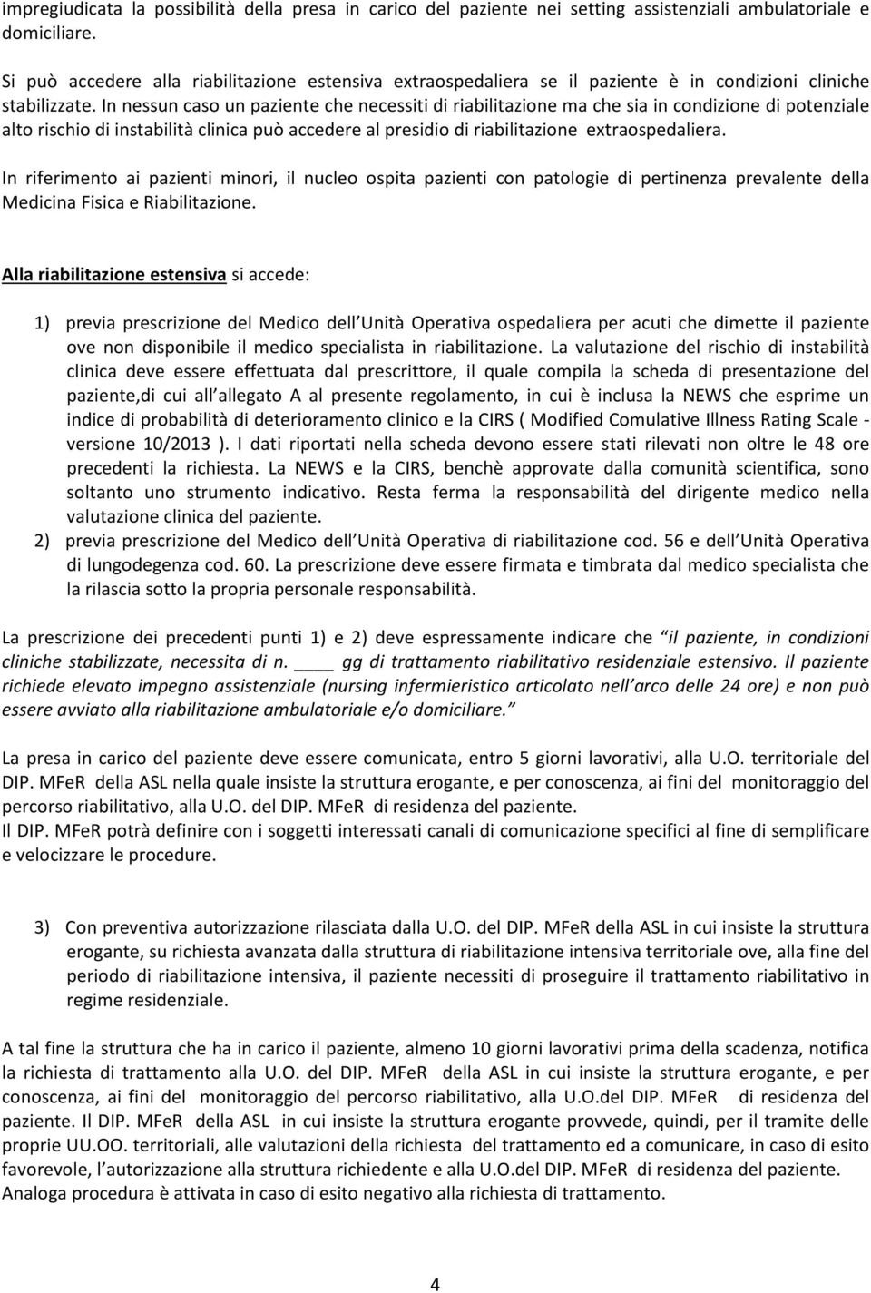 In nessun caso un paziente che necessiti di riabilitazione ma che sia in condizione di potenziale alto rischio di instabilità clinica può accedere al presidio di riabilitazione extraospedaliera.