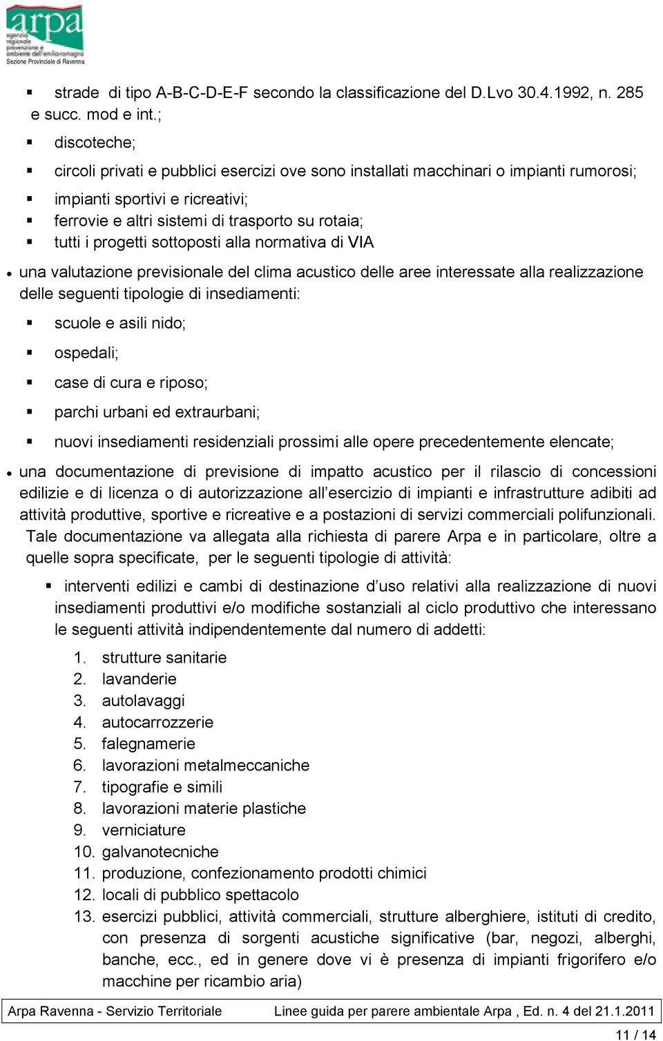 sottoposti alla normativa di VIA una valutazione previsionale del clima acustico delle aree interessate alla realizzazione delle seguenti tipologie di insediamenti: scuole e asili nido; ospedali;