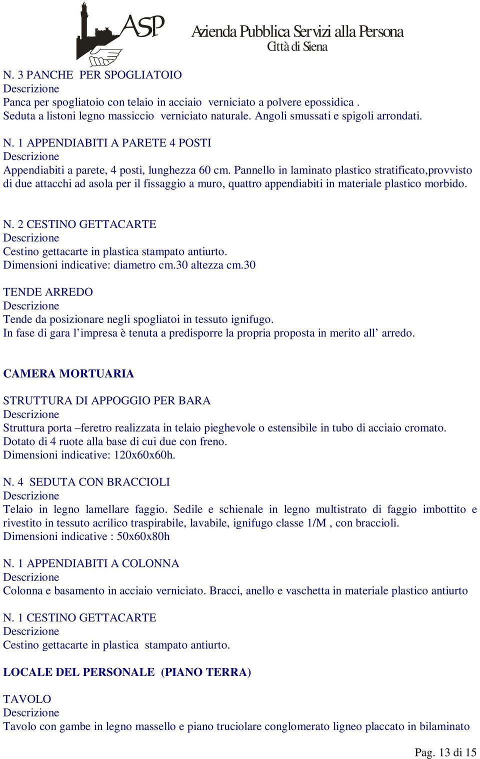 Pannello in laminato plastico stratificato,provvisto di due attacchi ad asola per il fissaggio a muro, quattro appendiabiti in materiale plastico morbido. N.