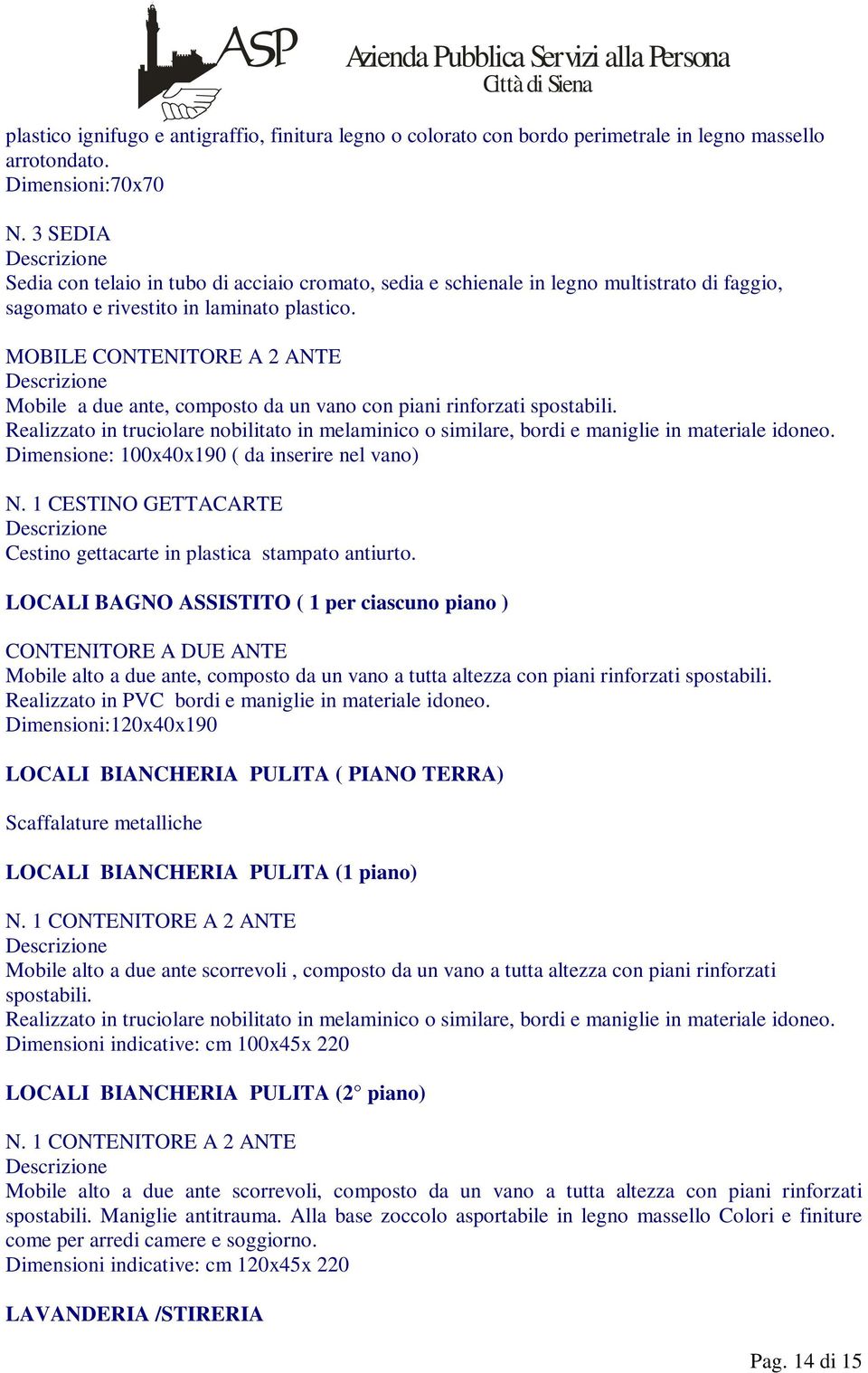 MOBILE CONTENITORE A 2 ANTE Mobile a due ante, composto da un vano con piani rinforzati spostabili. Realizzato in truciolare nobilitato in melaminico o similare, bordi e maniglie in materiale idoneo.