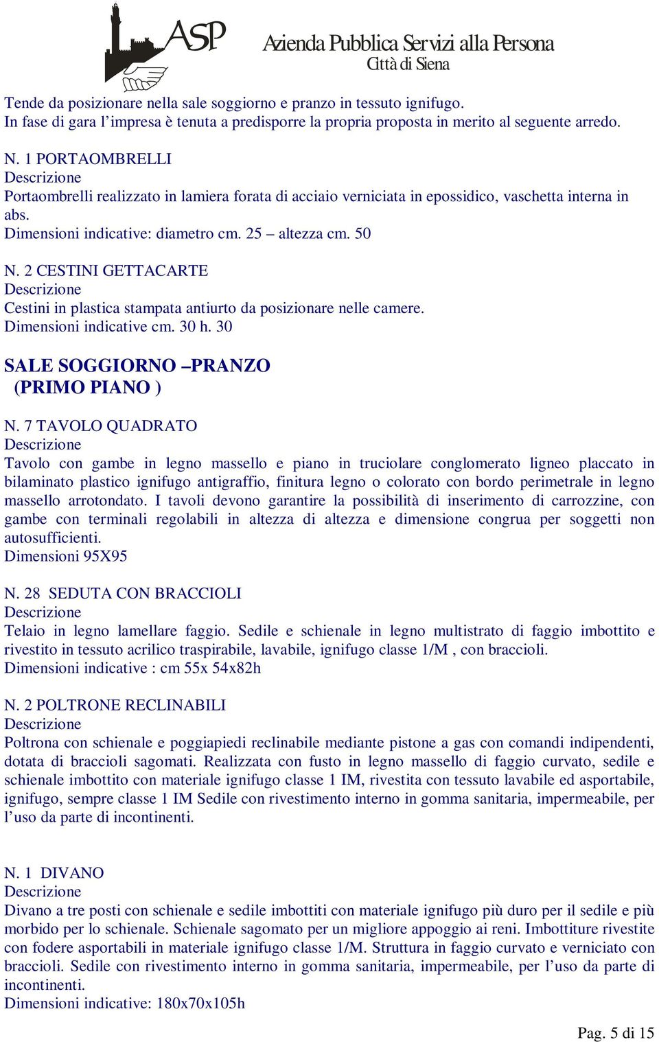 2 CESTINI GETTACARTE Cestini in plastica stampata antiurto da posizionare nelle camere. Dimensioni indicative cm. 30 h. 30 SALE SOGGIORNO PRANZO (PRIMO PIANO ) N.