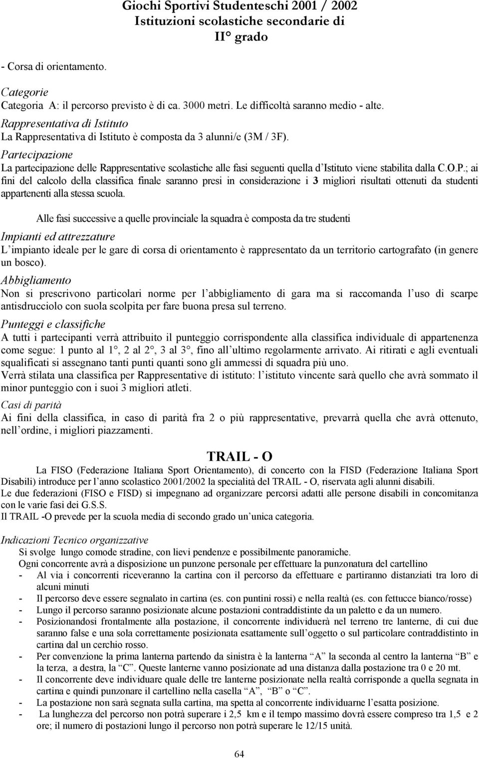 Partecipazione La partecipazione delle Rappresentative scolastiche alle fasi seguenti quella d Istituto viene stabilita dalla C.O.P.; ai fini del calcolo della classifica finale saranno presi in considerazione i 3 migliori risultati ottenuti da studenti appartenenti alla stessa scuola.