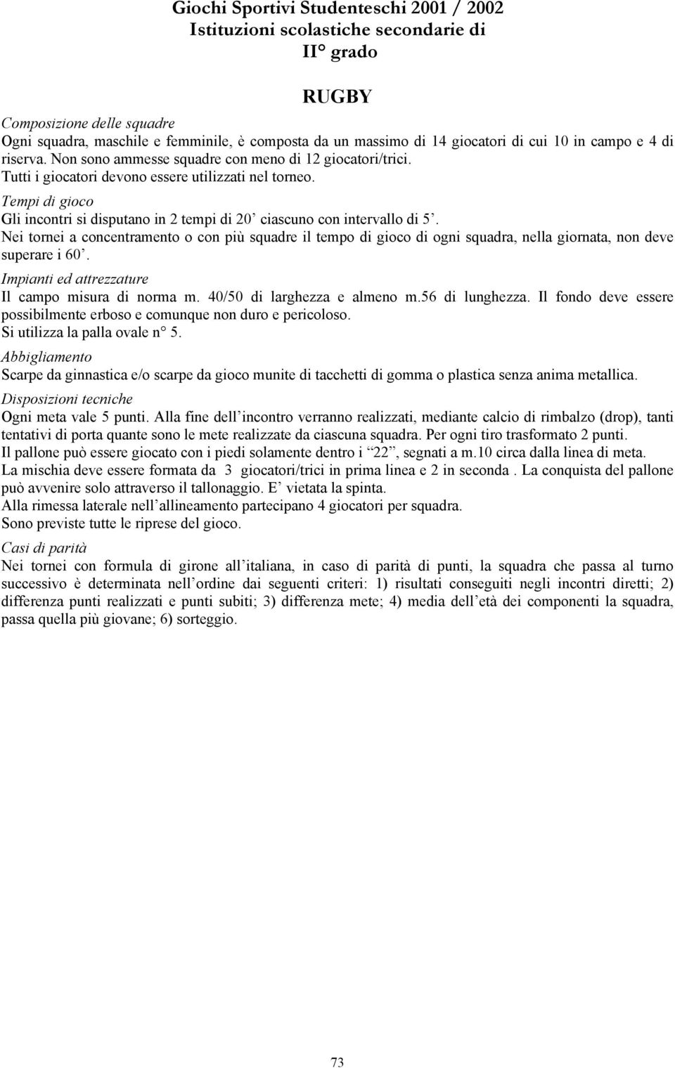 Nei tornei a concentramento o con più squadre il tempo di gioco di ogni squadra, nella giornata, non deve superare i 60. Il campo misura di norma m. 40/50 di larghezza e almeno m.56 di lunghezza.