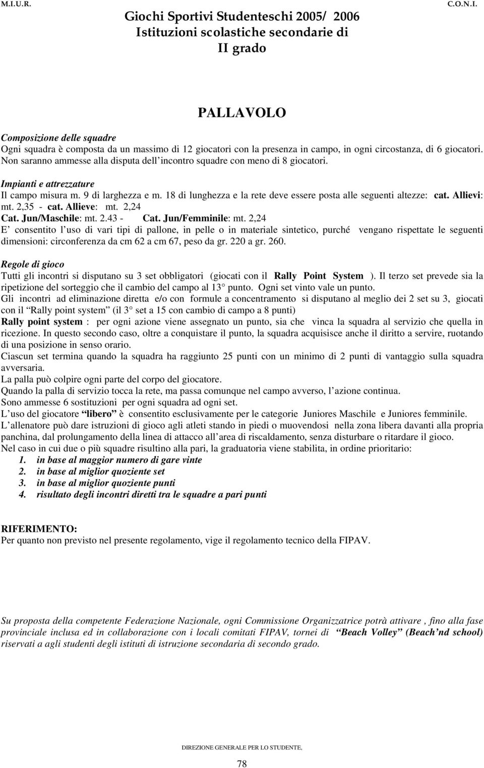 18 di lunghezza e la rete deve essere posta alle seguenti altezze: cat. Allievi: mt. 2,35 - cat. Allieve: mt. 2,24 Cat. Jun/Maschile: mt. 2.43 - Cat. Jun/Femminile: mt.