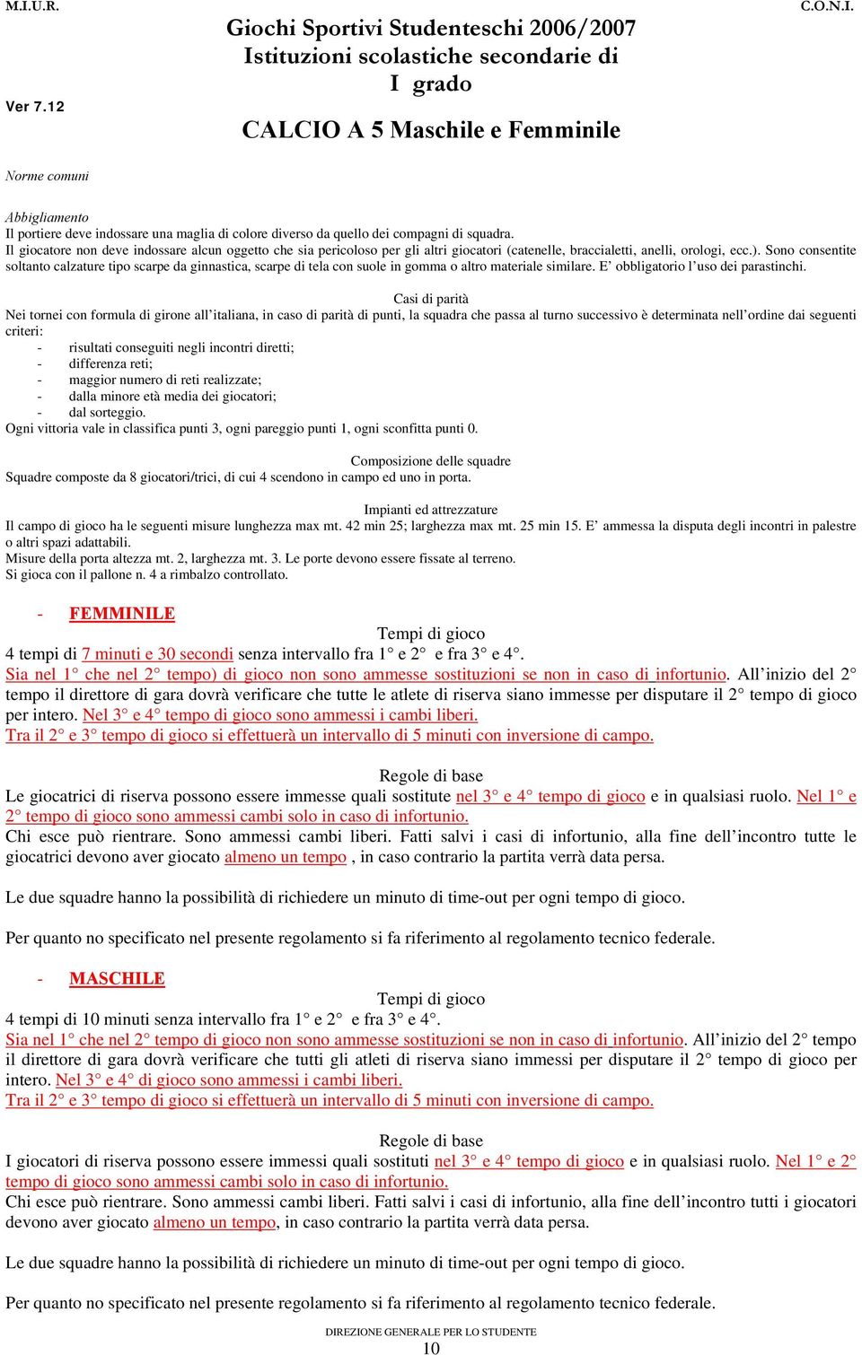 Sono consentite soltanto calzature tipo scarpe da ginnastica, scarpe di tela con suole in gomma o altro materiale similare. E obbligatorio l uso dei parastinchi.