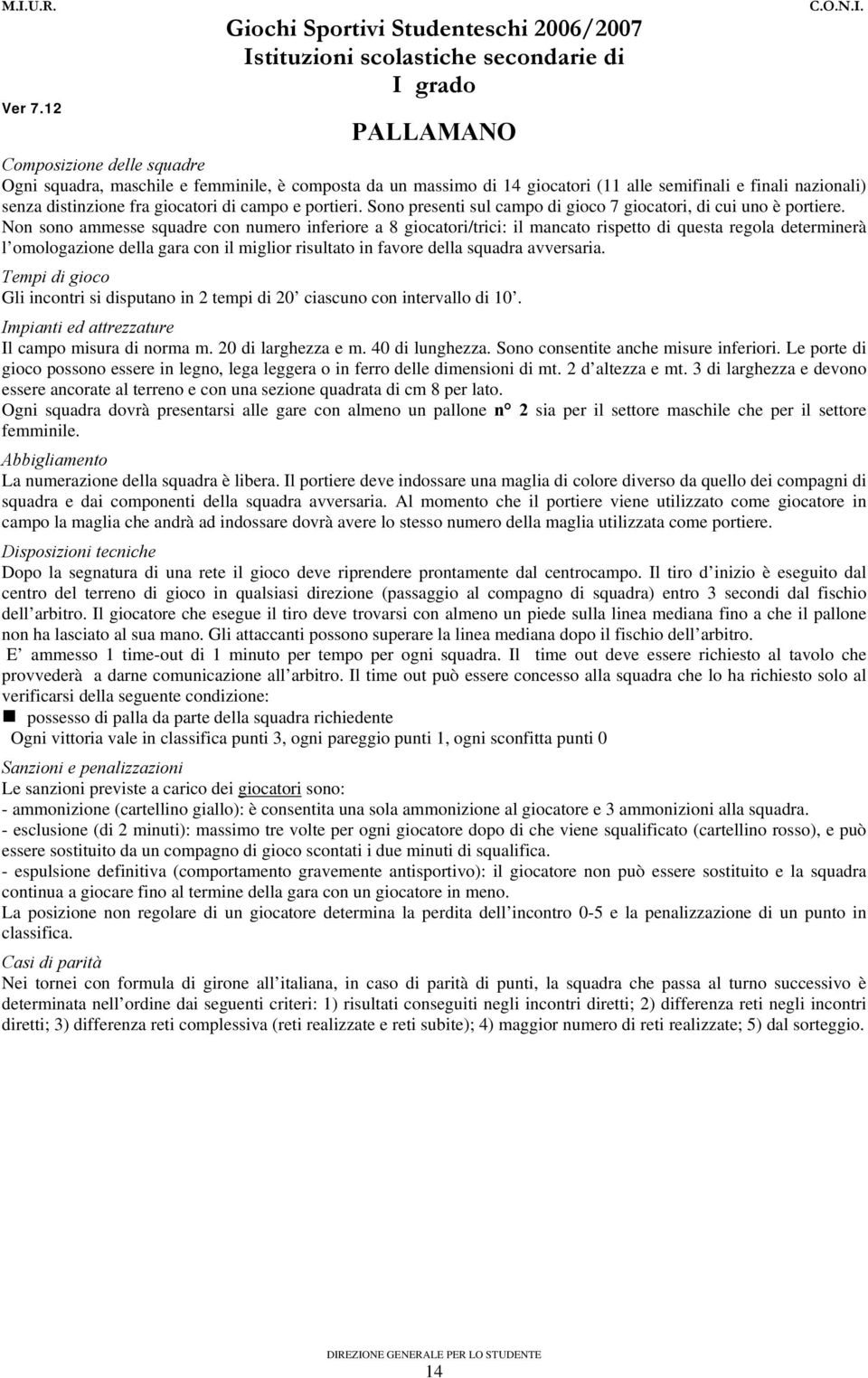 Non sono ammesse squadre con numero inferiore a 8 giocatori/trici: il mancato rispetto di questa regola determinerà l omologazione della gara con il miglior risultato in favore della squadra