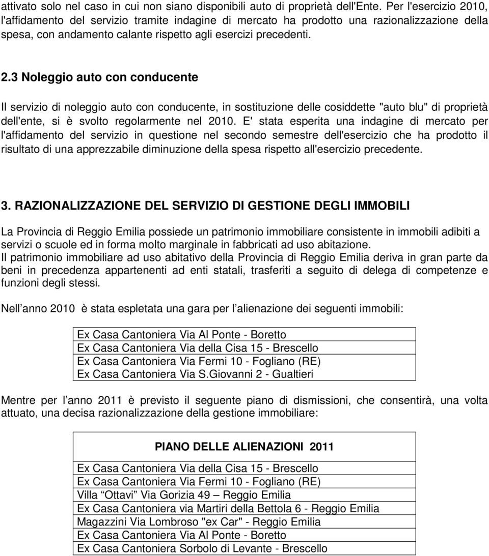 E' stata esperita una indagine di mercato per l'affidamento del servizio in questione nel secondo semestre dell'esercizio che ha prodotto il risultato di una apprezzabile diminuzione della spesa