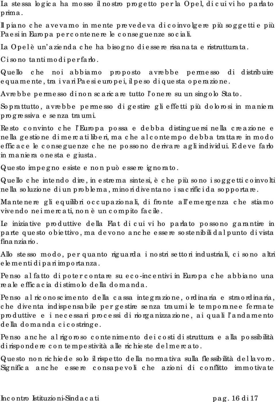 Ci sono tanti modi per farlo. Quello che noi abbiamo proposto avrebbe permesso di distribuire equamente, tra i vari Paesi europei, il peso di questa operazione.