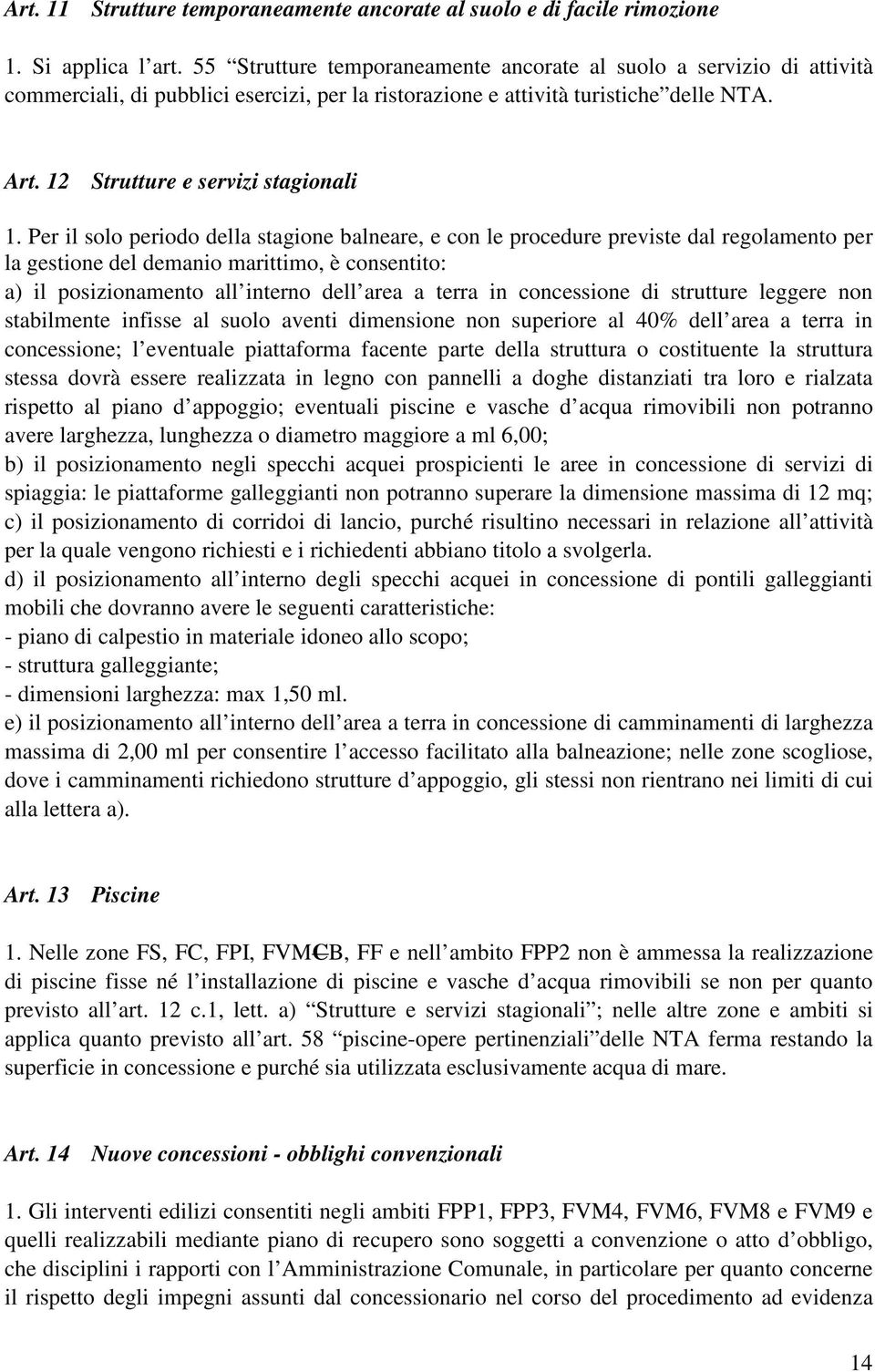 Per il solo periodo della stagione balneare, e con le procedure previste dal regolamento per la gestione del demanio marittimo, è consentito: a) il posizionamento all interno dell area a terra in