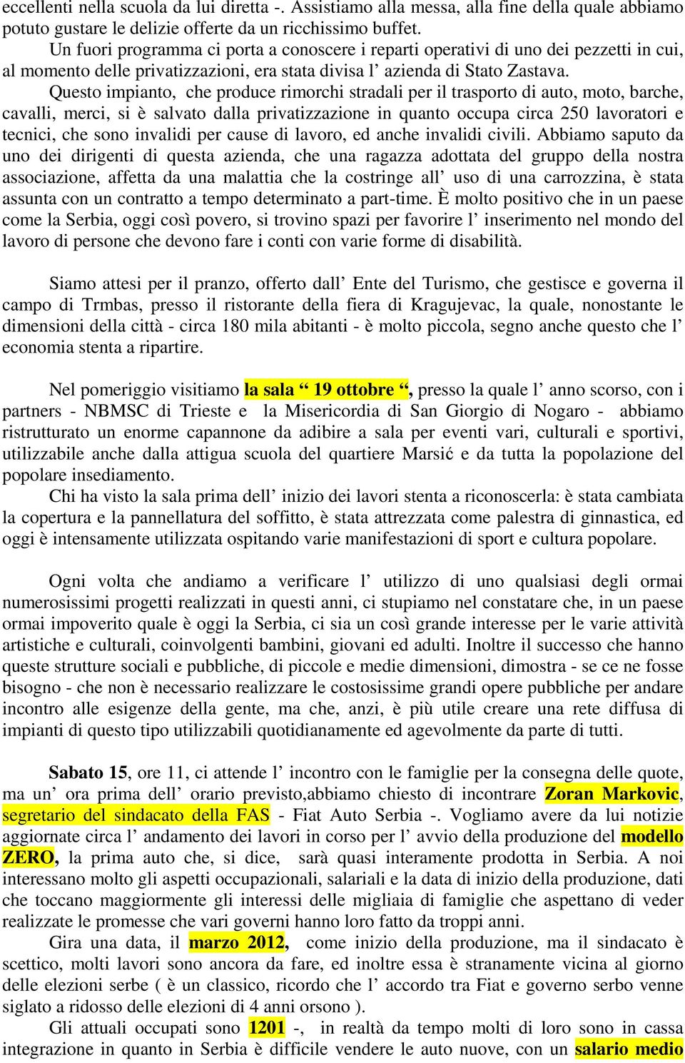 Questo impianto, che produce rimorchi stradali per il trasporto di auto, moto, barche, cavalli, merci, si è salvato dalla privatizzazione in quanto occupa circa 250 lavoratori e tecnici, che sono