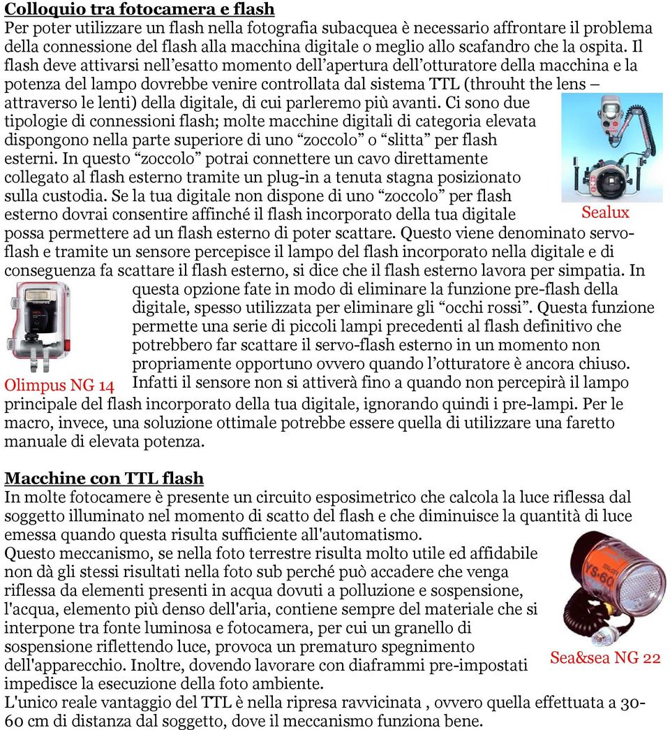 Il flash deve attivarsi nell esatto momento dell apertura dell otturatore della macchina e la potenza del lampo dovrebbe venire controllata dal sistema TTL (throuht the lens attraverso le lenti)