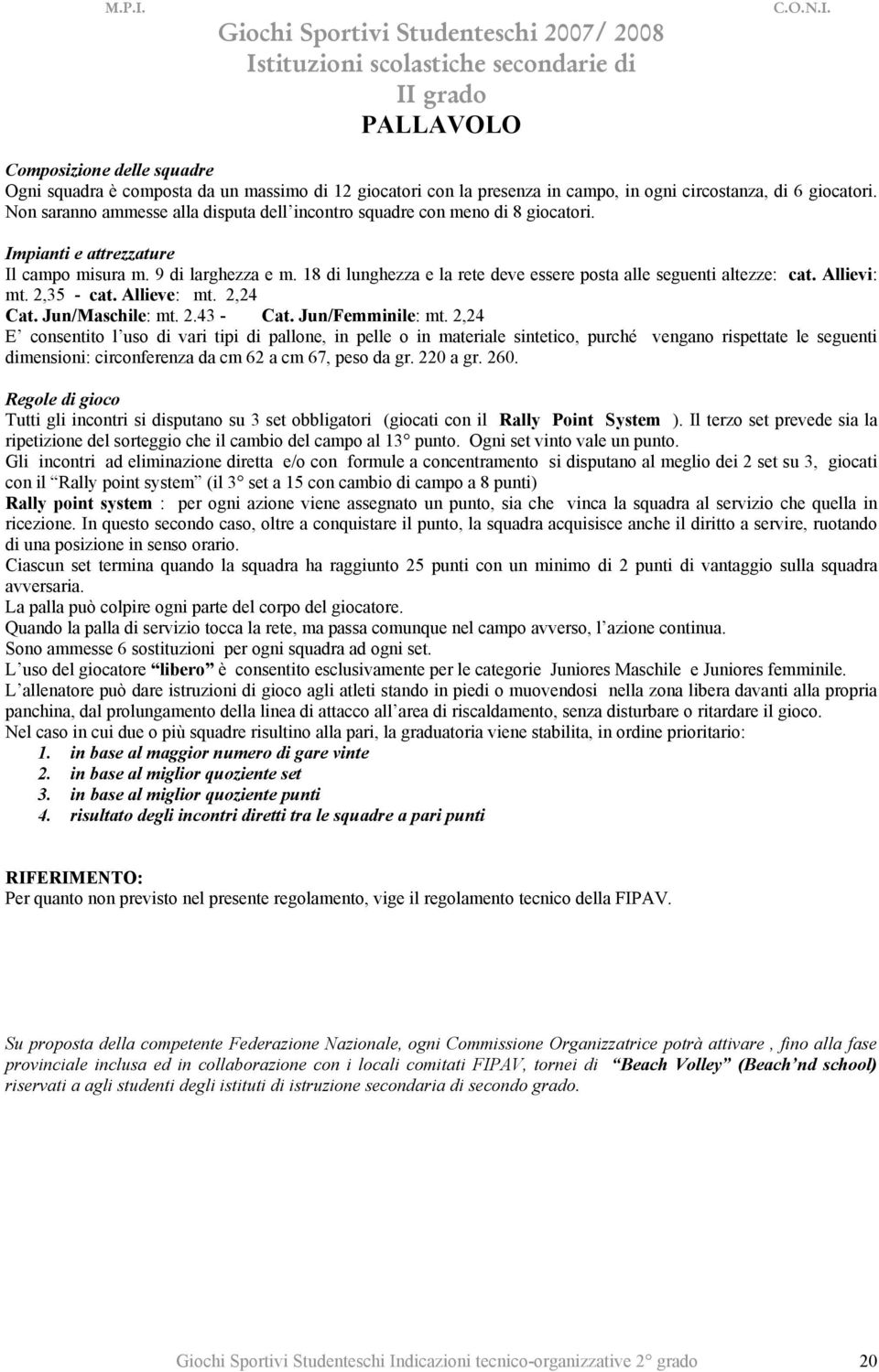 18 di lunghezza e la rete deve essere posta alle seguenti altezze: cat. Allievi: mt. 2,35 - cat. Allieve: mt. 2,24 Cat. Jun/Maschile: mt. 2.43 - Cat. Jun/Femminile: mt.