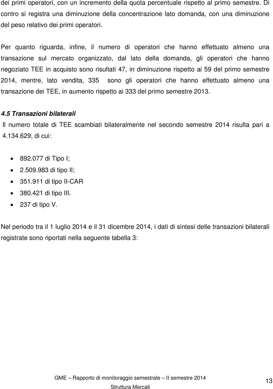 Per quanto riguarda, infine, il numero di operatori che hanno effettuato almeno una transazione sul mercato organizzato, dal lato della domanda, gli operatori che hanno negoziato TEE in acquisto sono