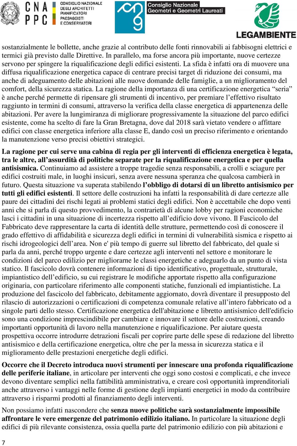 La sfida è infatti ora di muovere una diffusa riqualificazione energetica capace di centrare precisi target di riduzione dei consumi, ma anche di adeguamento delle abitazioni alle nuove domande delle