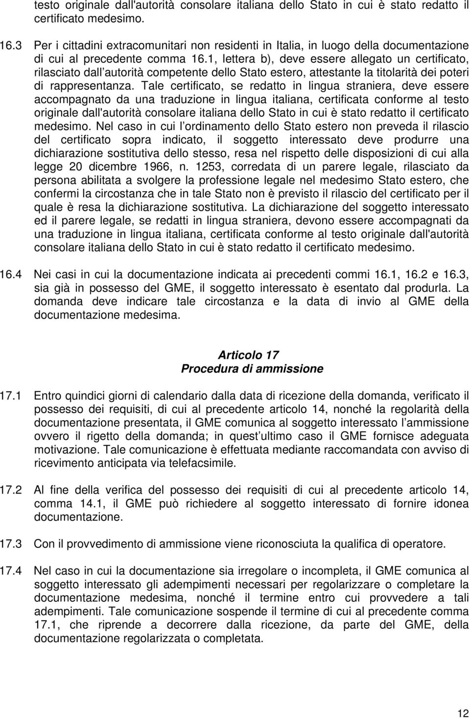 1, lettera b), deve essere allegato un certificato, rilasciato dall autorità competente dello Stato estero, attestante la titolarità dei poteri di rappresentanza.