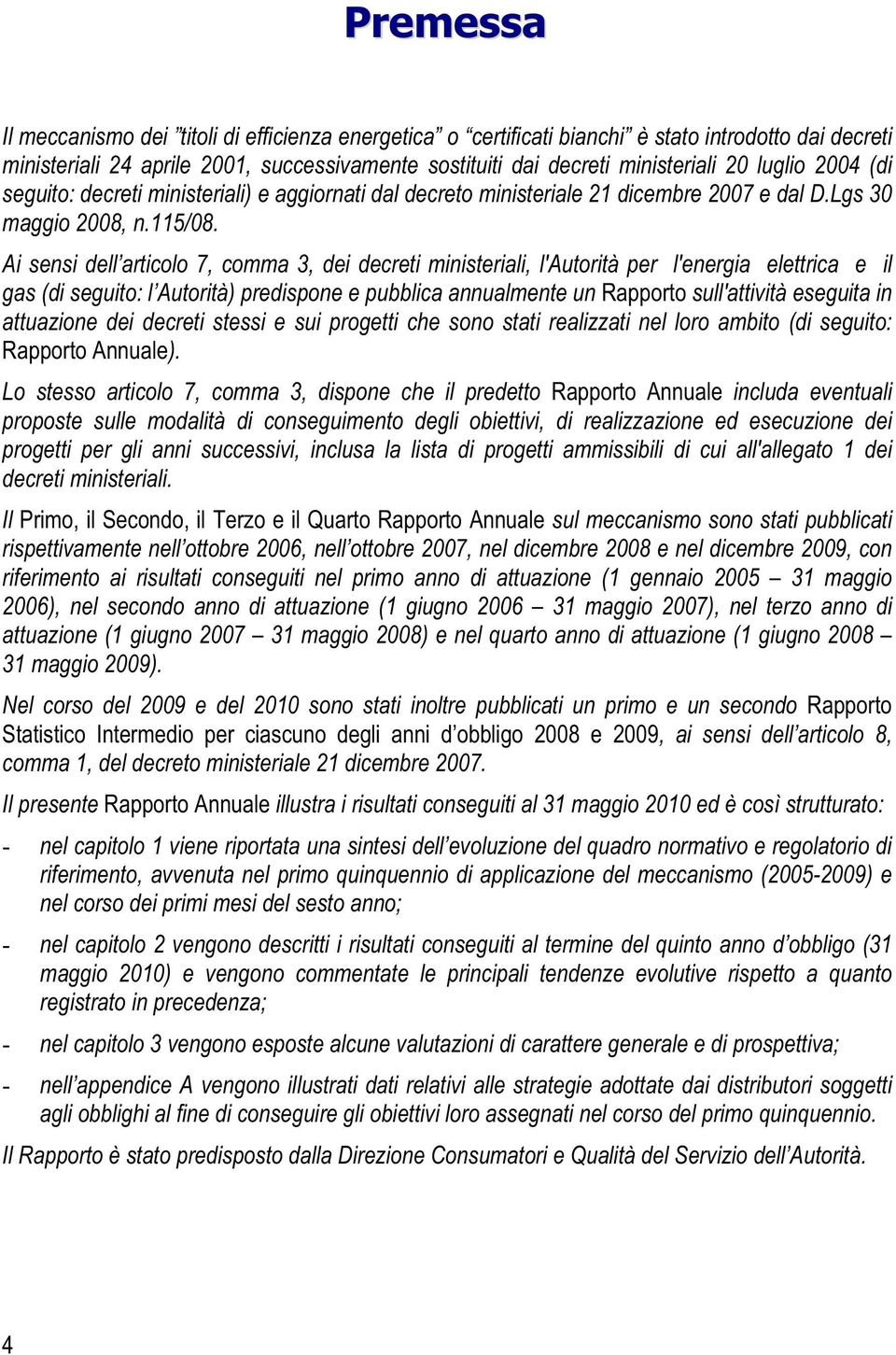 Ai sensi dell articolo 7, comma 3, dei decreti ministeriali, l'autorità per l'energia elettrica e il gas (di seguito: l Autorità) predispone e pubblica annualmente un Rapporto sull'attività eseguita