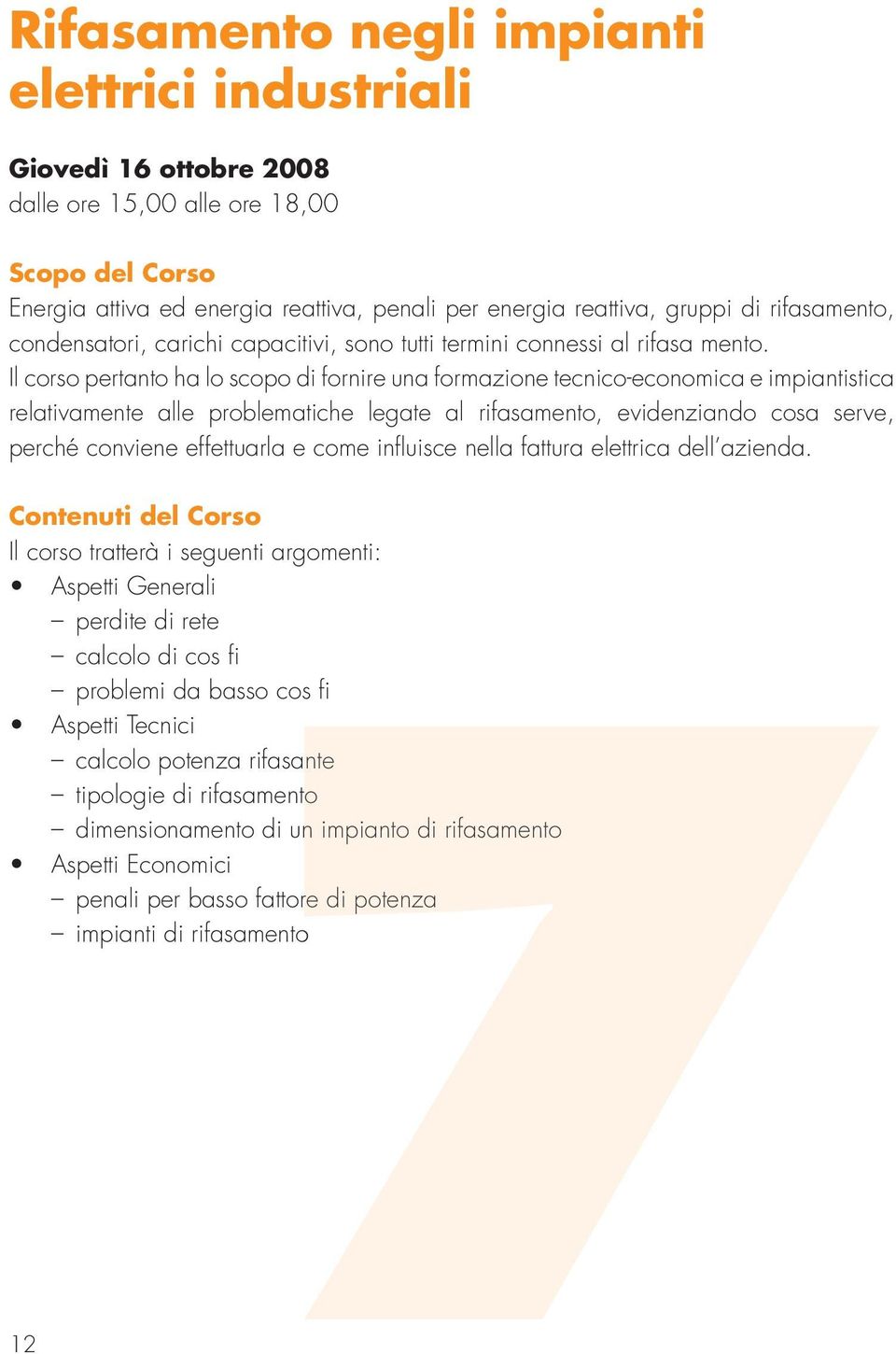 Il corso pertanto ha lo scopo di fornire una formazione tecnico-economica e impiantistica relativamente alle problematiche legate al rifasamento, evidenziando cosa serve, perché conviene effettuarla