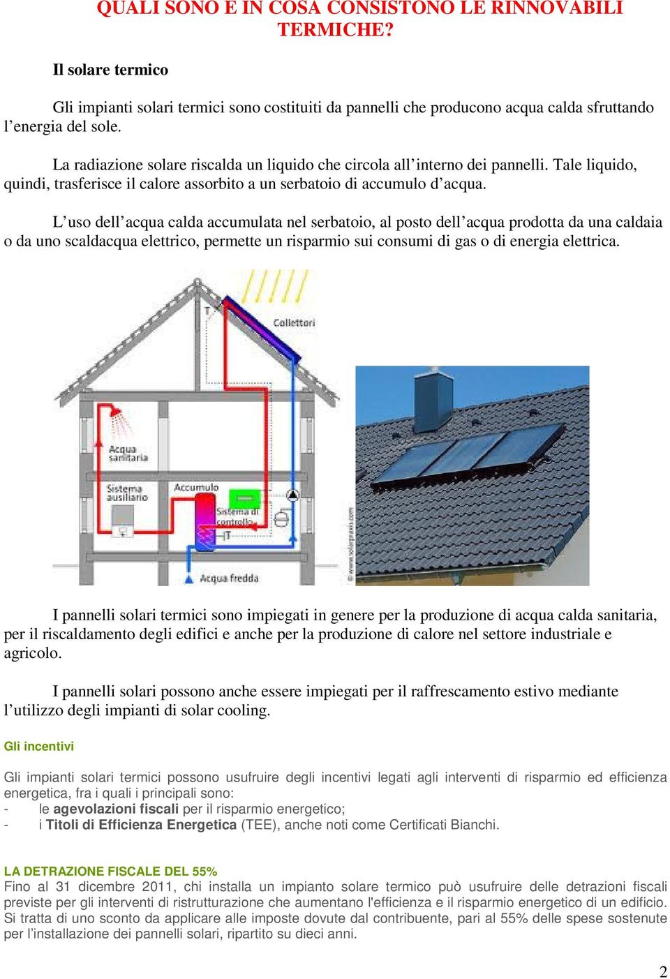 L uso dell acqua calda accumulata nel serbatoio, al posto dell acqua prodotta da una caldaia o da uno scaldacqua elettrico, permette un risparmio sui consumi di gas o di energia elettrica.