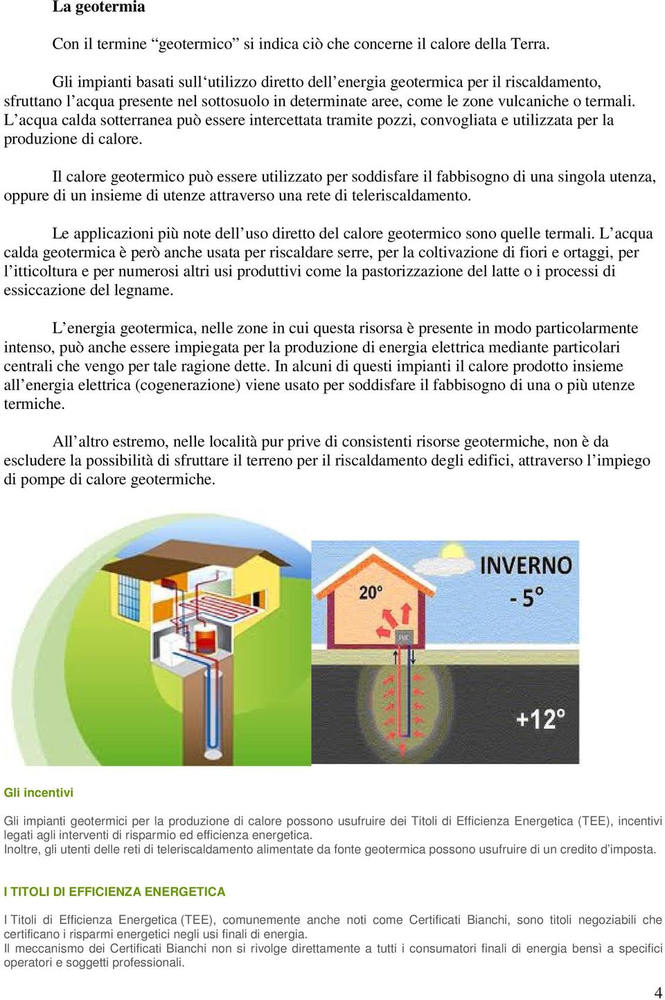 L acqua calda sotterranea può essere intercettata tramite pozzi, convogliata e utilizzata per la produzione di calore.