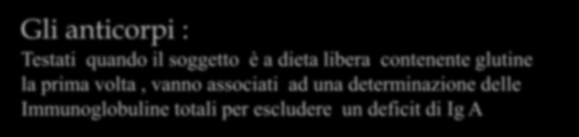 Gli anticorpi : Testati quando il soggetto è a dieta libera contenente glutine la prima volta, vanno associati ad una determinazione delle Immunoglobuline totali per escludere un