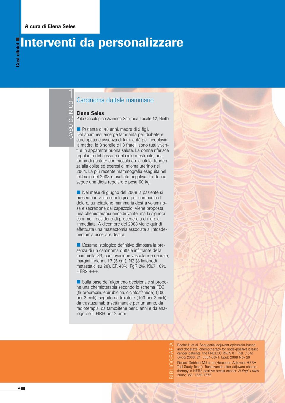 La donna riferisce regolarità del flusso e del ciclo mestruale, una forma di gastrite con piccola ernia iatale, tendenza alla colite ed exeresi di mioma uterino nel 2004.