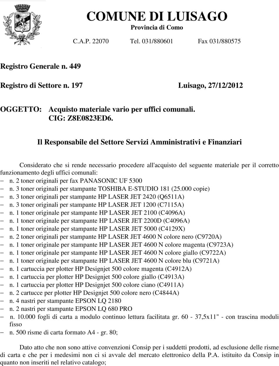 Considerato che si rende necessario procedere all'acquisto del seguente materiale per il corretto funzionamento degli uffici comunali: n. 2 toner originali per fax PANASONIC UF 5300 n.